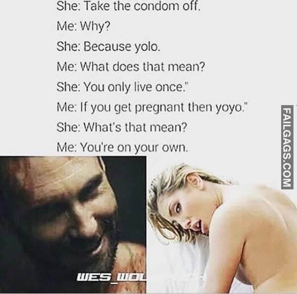 She Take The Comdom Off Me Why? She Because Yolo Me What Does That Mean? She You Only Live Once Me If You Get Pregnant Then Yoyo She What's That Mean? Me You're On Your Own Meme