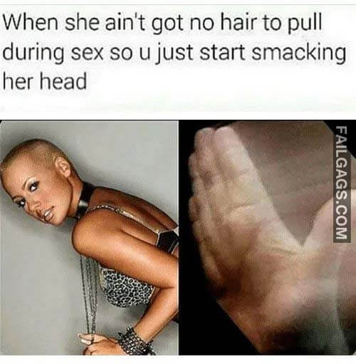 When She Ain't Got No Hair To Pull During Sex So U Just Start Smacking Her Head Meme