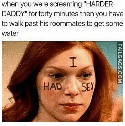 When You Were Screaming Harder Daddy For Forty Minutes Then You Have To Walk Past His Roommates To Get Some Water Meme