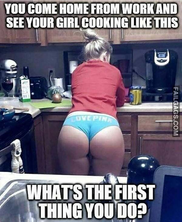 You Come Home From Work And See Your Girl Cooking Like This What's The First Thing You Do? Meme