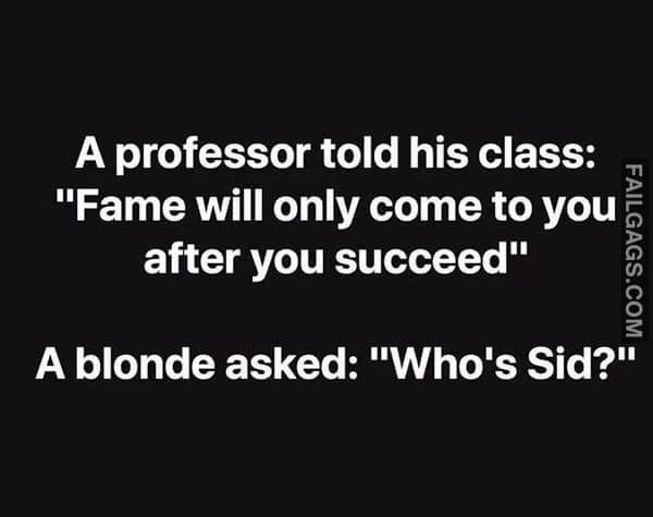 A Professor Told His Class Fame Will Only Come To You After You Succeed A Blonde Asked Who's Sid? Meme