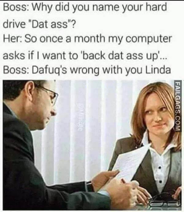 Boss Why Did You Name Your Hard Drive Day Ass? Her So Once A Month My Computer Asks If I Want To Back Dat Ass Up... Boss Dafuq's Wrong With You Linda meme