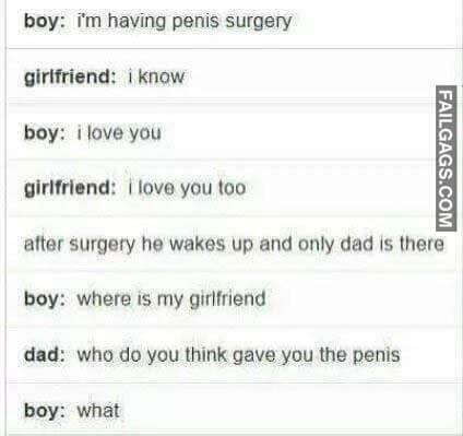 Boy I'm Having Penis Surgery Girlfriend I Know Boy I Love You Girlfriend I Love You To After Surgery He Wakes Up And Only Dad Is There Boy Where Is My Girlfriend Dad Who Do You Think Gave You The Penis Boy What? Meme