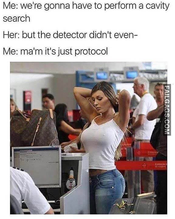 Me We're Gonna Have To Perform A Cavity Search Her But The Detector Didn't Even Me Ma'am It's Just Protocol Meme