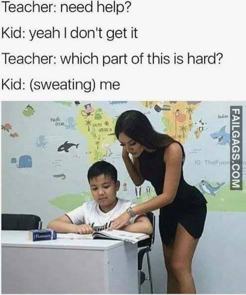 Teacher Need Help? Kid Yeah I Don't Get It Teacher Which Part Of This Is Hard? Kid Sweating Me Meme