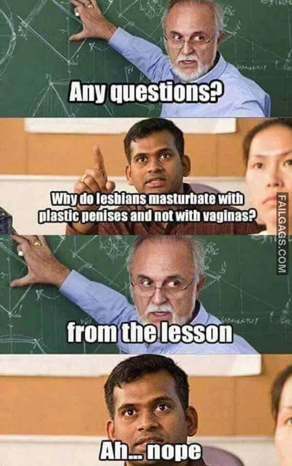 Any Questions? Why Do Lesbians Masturbate With Plastic Penises And Not With Veginas? From The Lesson Ah Nope Meme