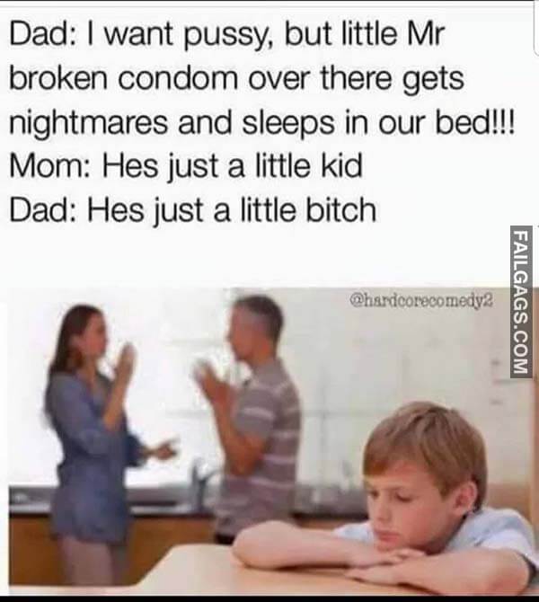 Dad I Want Pussy, But Little Mr Broken Condom Over There Gets Nightmares And Sleeps In Our Bed Mom Hes Just A Little Kid Dad Hes Just A Little Bitch Meme
