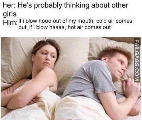 Her He's Probably Thinking About Other Girls Him If I Blow Hooo Out Of My Mouth Cold Air Comes Out, If I Blow Haaa Hot Air Comes Out Meme