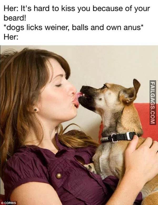 Her It's Hard To Kiss You Because Of Your Beard Dogs Licks Weiner Balls And Own Anus Her Meme