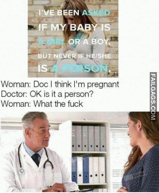 I've Been Asked If My Baby Is Girl Or A Boy But Never If He/She Is A Person Woman Doc I Think I'm Pregnant Doctor Ok Is It A Person? Woman What The Fuck Meme