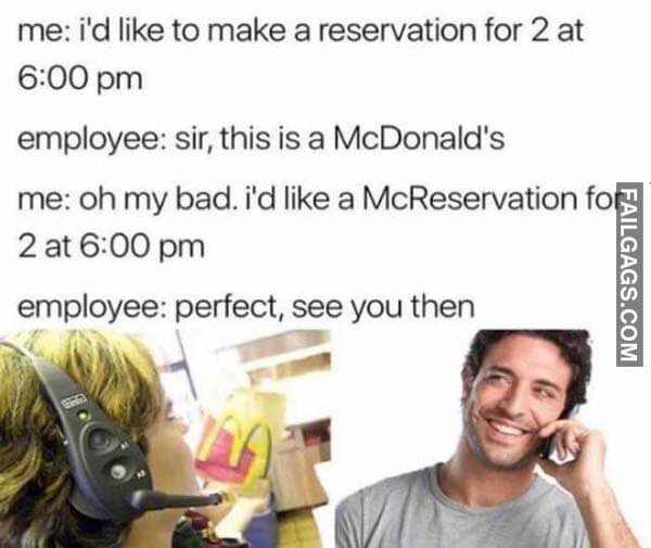 Me I'd Like To Make A Reservation For 2 At 6:00 Pm Employee Sir This Is A Mcdonald's Me Oh My Bad I'd Like A Mcreservation For 2 At 6:00 Pm Employee Perfect See You Then Meme