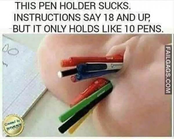 This Pen Holder Sucks Instructions Say 18 and Up but It Only Holds Like 10 Pens Meme