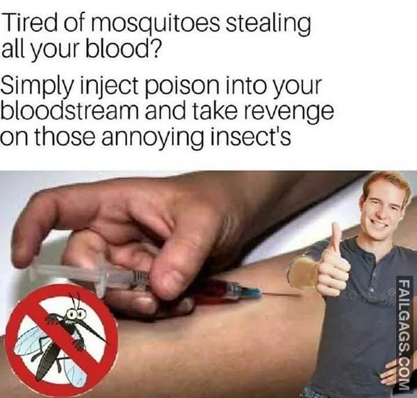 Tired Of Mosquitoes Stealing All Your Blood? Simply Inject Poison Into Your Bloodstream And Take Revenge On Those Annoying Insects Meme