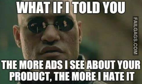 What If I Told You The More Ads I See About Your Product The More I Hate It Meme