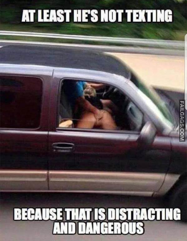 At Least He's Not Texting Because That Is Distracting And Dangerous Meme