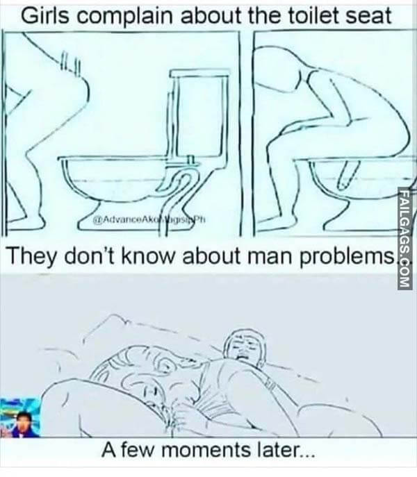 Girls Complain About The Toilet Seat They Don't Know About Man Problems A Few Moments Later Meme