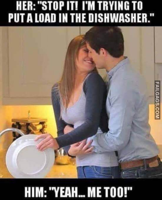 Her Stop It! I'm Trying To Put A Load In The Dishwasher Him Yeah Me To Meme