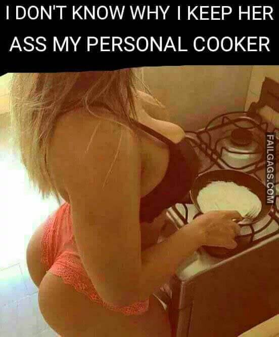 I Don't Know Why I Keep Her Ass My Personal Cooker Meme