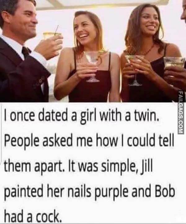I Once Dated A Girl With A Twin People Asked Me How I Could Tell Them Apart It Was Simple Jill Painted Her Nails Purple And Bob Had A Cock Meme