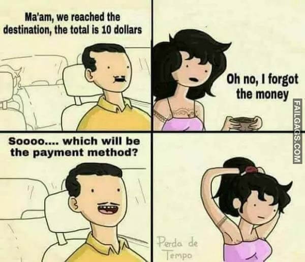 Mam We Reached The Destination The Total Is 10 Dollars Oh No I Forgot The Money Sooo Which Will Be The Payment Method? Meme
