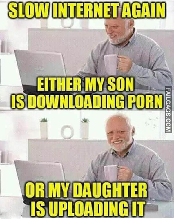 Slow Internet Again Either My Son Is Downloading Porn Or My Daughter Is Uploading It Meme