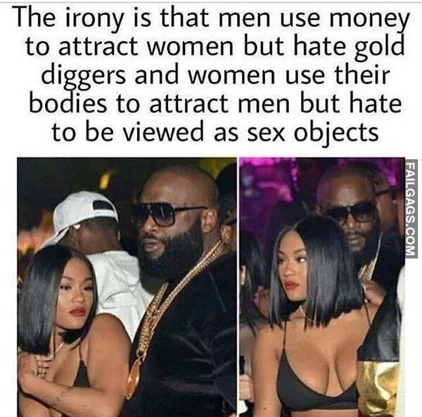 The Irony Is That Men Use Money To Attract Women But Hate Gold Diggers And Women Use Their Bodies To Attract Men But Hate To Be Viewed As Sex Objects Meme