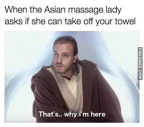 When The Asian Massage Lady Asks If She Can Take Off Your Towel That's Why I'm Here Meme