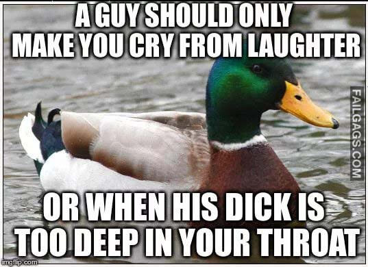 A Guy Should Only Make You Cry From Laughter Or When His Dick Is Too Deep In Your Throat Meme