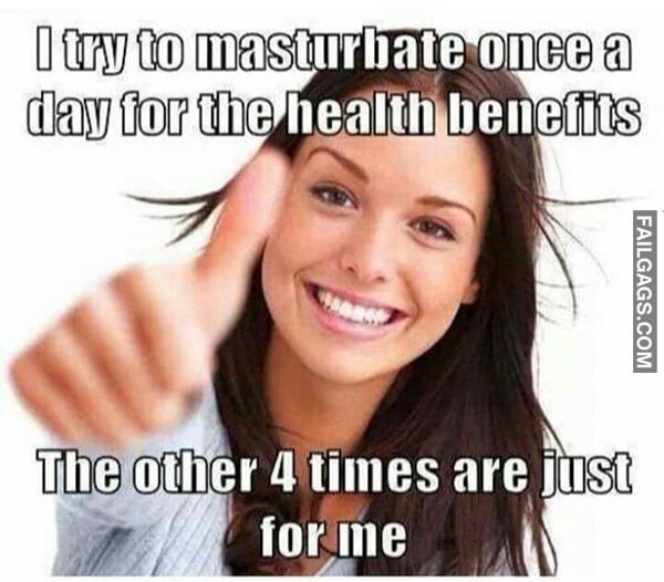 I Try To Masturbate Once A Day For The Health Benefits The Other 4 Times Are Just For Me Meme