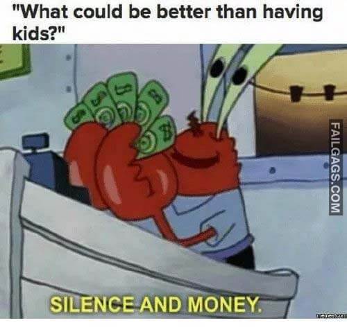 What Could Be Better Than Having Kids Silence And Money Meme