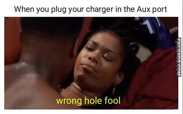 When You Plug Your Charger In The Aux Port Wrong Hole Fool Meme