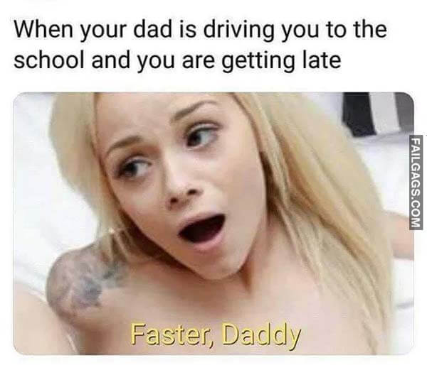 When Your Dad Is Driving You To The School And You Are Getting Late Faster Daddy Meme