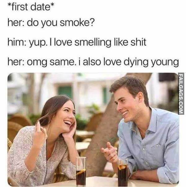 First Date Her Do You Smoke Him Yup I Love Smelling Like Shit Her Omg Same I Also Love Dying Young Meme