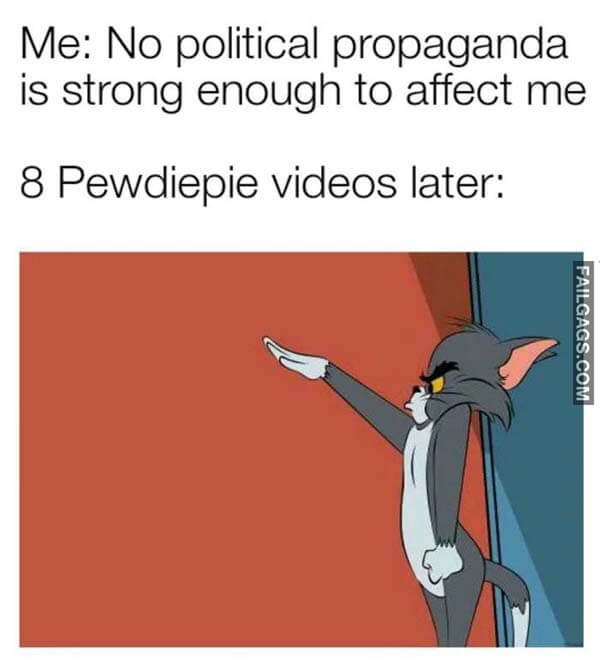 Me No Political Propaganda Is Strong Enough To Affect Me 8 Pewdiepie Videos Later Meme