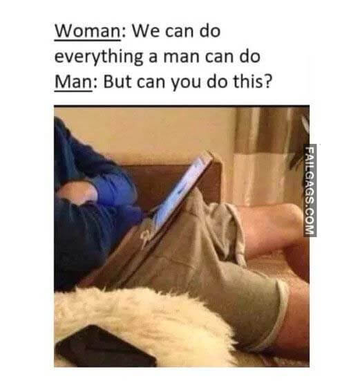 Woman We Can Do Everything A Man Can Do Man But Can You Do This? Meme