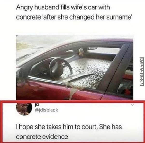 Angry Husband Fills Wife's Car With Concrete 'After She Changed Her Surname' I Hope She Takes Him To Court, She Has Concrete Evidence Meme