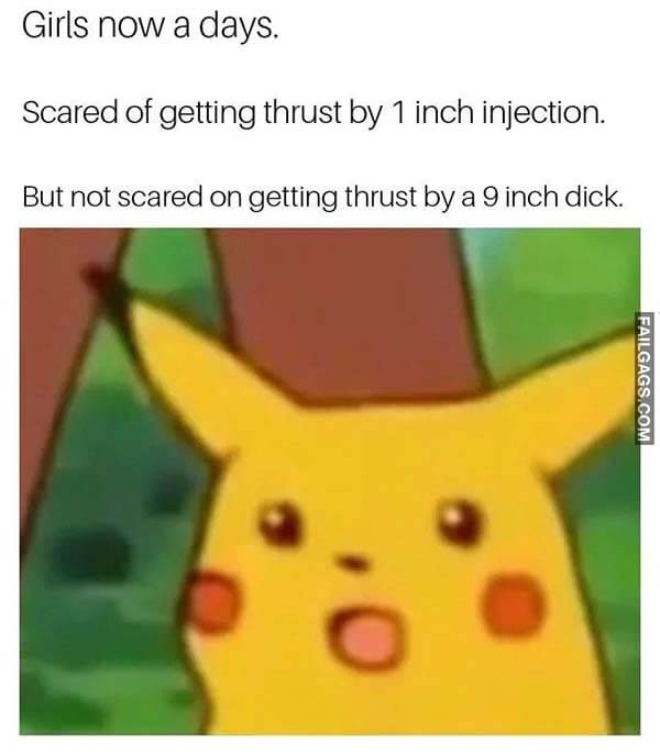 Girls Now A Days. Scared Of Getting Thrust By 1 Inch Injection. But Not Scared Of Getting Thrust By A 9 Inch Dick Meme