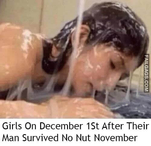 Girls On December 1St After Their Man Survived No Nut November Meme