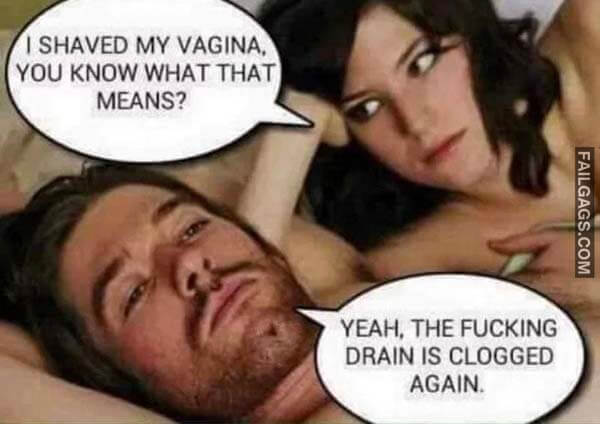 I Shaved My Vagina You Know What That Mean? Yeah The Fucking Drain Is Clogged Again Meme