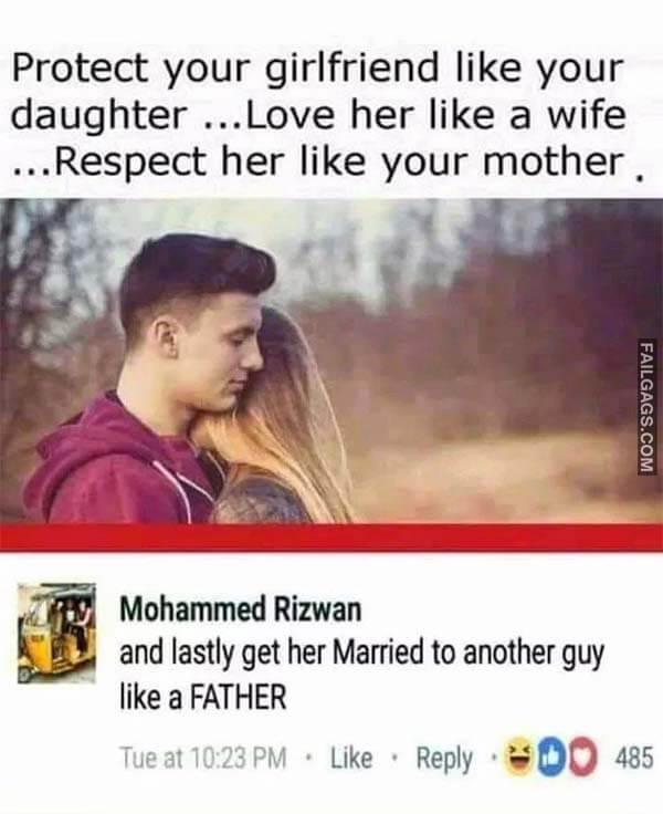 Protect Your Girlfriend Like Your Daughter ...Love Her Like A Wife ..Respect Her Like Your Mother . And Lastly Get Her Married To Another Guy Like A Father Meme