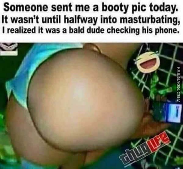 Someone Sent Me A Booty Pic Today. It Wasn't Until Halfway Into Masturbating, I Realized It Was A Bald Dude Checking His Phone Meme