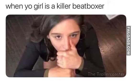 When Yo Girl Is A Killer Beatboxer Meme