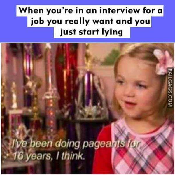 When You're In An Interview For A Job You Really Want And You Just Start Lying I've Been Doing Pageants For 16 Years I Think Meme