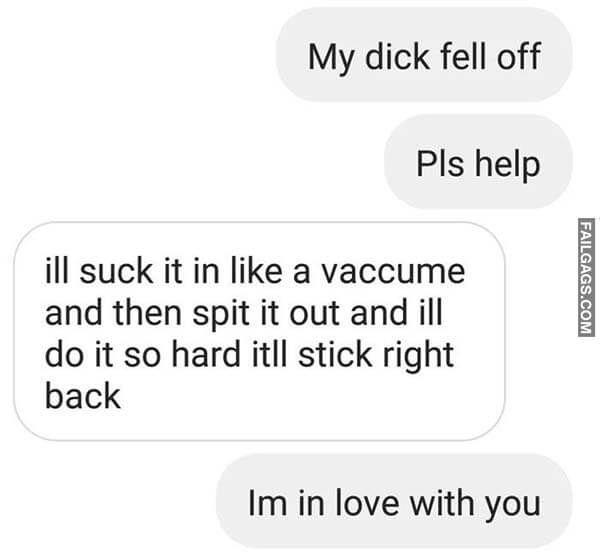 My Dick Fell Off Pls Help Ill Suck It In Like A Vacuum And Then Spit It Out And Ill Do It So Hard It'll Stick Right Back Im In Love With You Meme