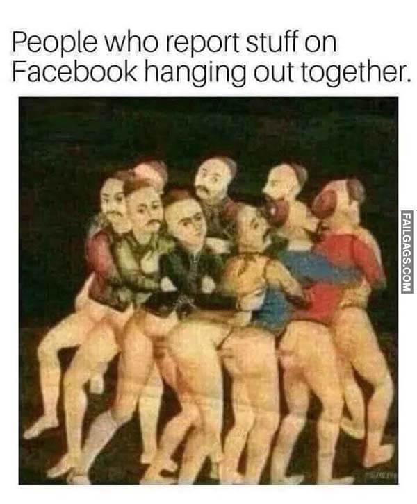 People Who Report Stuff On Facebook Hanging Out Together Meme