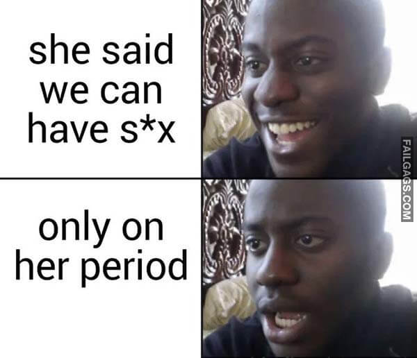 She Said We Can Have Sex Only On Her Period Meme