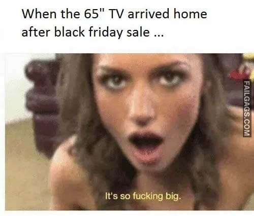 When The 65" Tv Arrived Home After Black Friday Sale ... It's So Fucking Big Meme