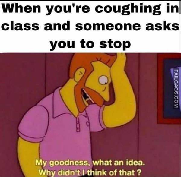 When You're Coughing In Class And Someone Asks You To Stop My Goodness, What An Idea. Why Didn't I Think Of That ? Meme