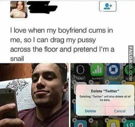 I Love When My Boyfriend Cums In Me, So I Can Drag My Pussy Across The Floor And Pretend I'm A Snail Delete Twitter Meme