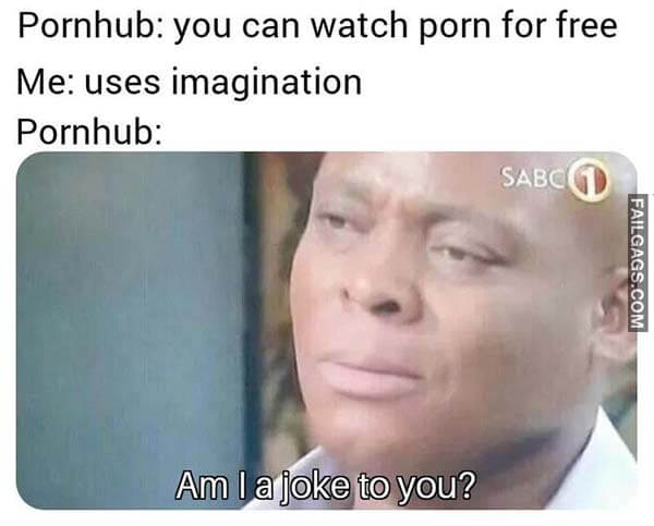 Pornhub You Can Watch Porn For Free Me Uses Imagination Pornhub: Am I A Joke To You Meme